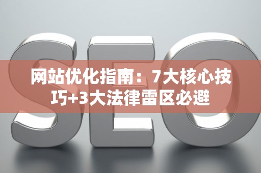 网站优化指南：7大核心技巧+3大法律雷区必避