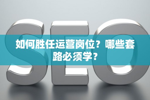 如何胜任运营岗位？哪些套路必须学？