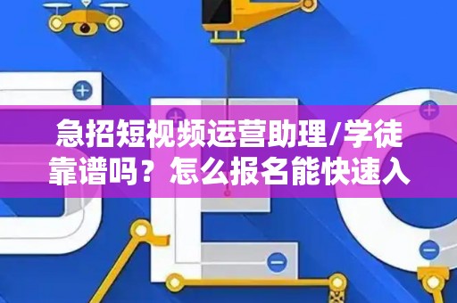 急招短视频运营助理/学徒靠谱吗？怎么报名能快速入职？