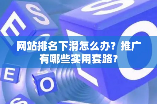 网站排名下滑怎么办？推广有哪些实用套路？