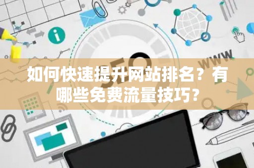 如何快速提升网站排名？有哪些免费流量技巧？
